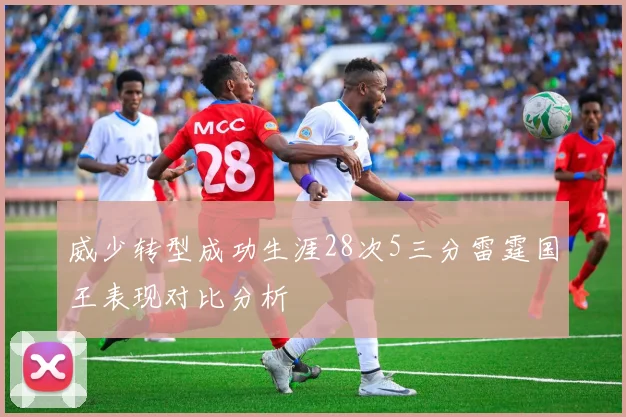 威少转型成功生涯28次5三分雷霆国王表现对比分析