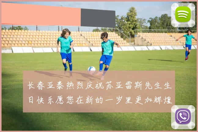 长春亚泰热烈庆祝苏亚雷斯先生生日快乐愿您在新的一岁里更加辉煌