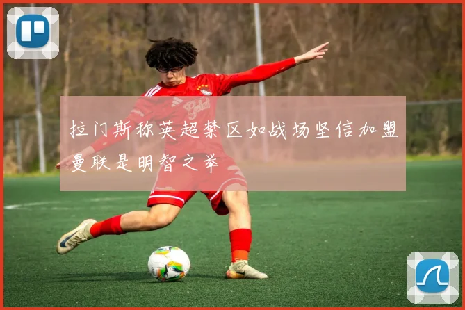 拉门斯称英超禁区如战场坚信加盟曼联是明智之举