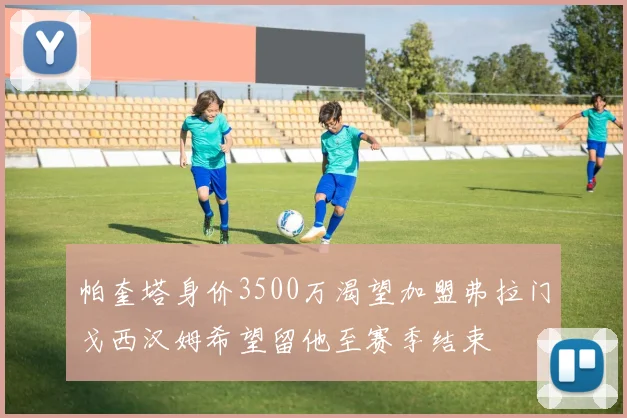 帕奎塔身价3500万渴望加盟弗拉门戈西汉姆希望留他至赛季结束