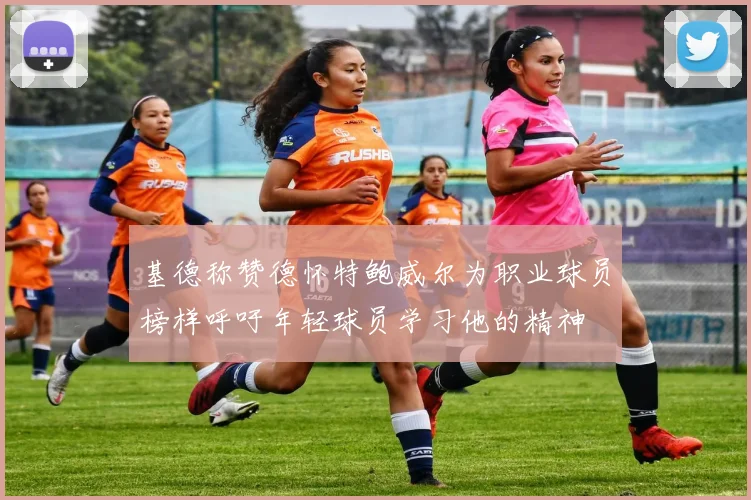 基德称赞德怀特鲍威尔为职业球员榜样呼吁年轻球员学习他的精神