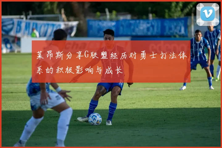 莱昂斯分享G联盟经历对勇士打法体系的积极影响与成长