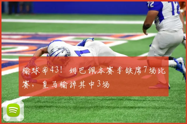 输球率43！姆巴佩本赛季缺席7场比赛，皇马输掉其中3场