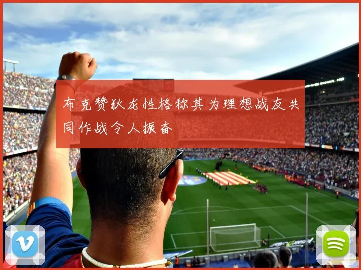 布克赞狄龙性格称其为理想战友共同作战令人振奋