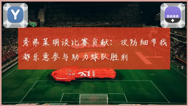 秀弗莱明谈比赛贡献：攻防细节我都乐意参与助力球队胜利
