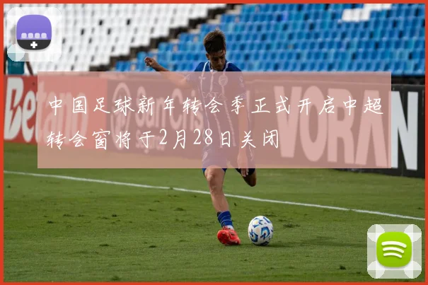 中国足球新年转会季正式开启中超转会窗将于2月28日关闭