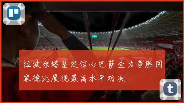拉波尔塔坚定信心巴萨全力争胜国家德比展现最高水平对决