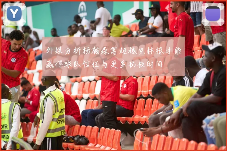 外媒分析杨瀚森需超越克林根才能赢得球队信任与更多执教时间