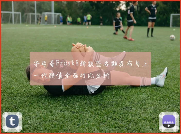 字母哥Freak8新款签名鞋发布与上一代颜值全面对比分析