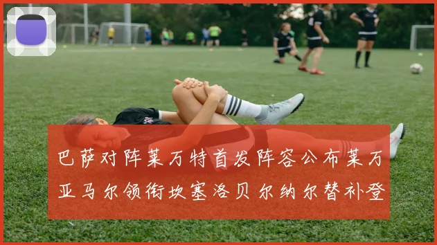 巴萨对阵莱万特首发阵容公布莱万亚马尔领衔坎塞洛贝尔纳尔替补登场