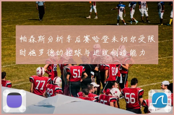 帕森斯分析季后赛哈登米切尔受限时施罗德的控球与进攻创造能力