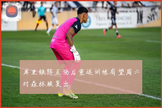 库里缺阵五场后重返训练有望周六对森林狼复出