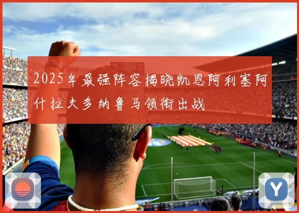 2025年最强阵容揭晓凯恩阿利塞阿什拉夫多纳鲁马领衔出战