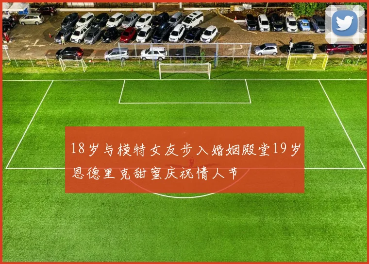 18岁与模特女友步入婚姻殿堂19岁恩德里克甜蜜庆祝情人节