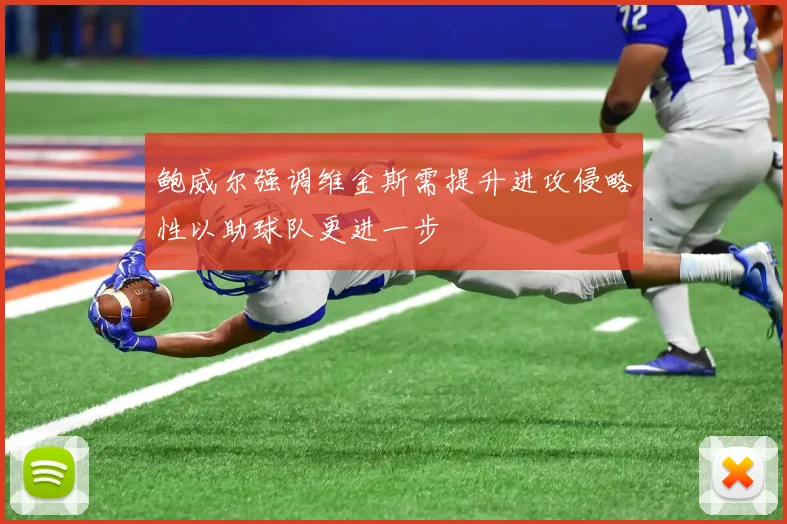 鲍威尔强调维金斯需提升进攻侵略性以助球队更进一步