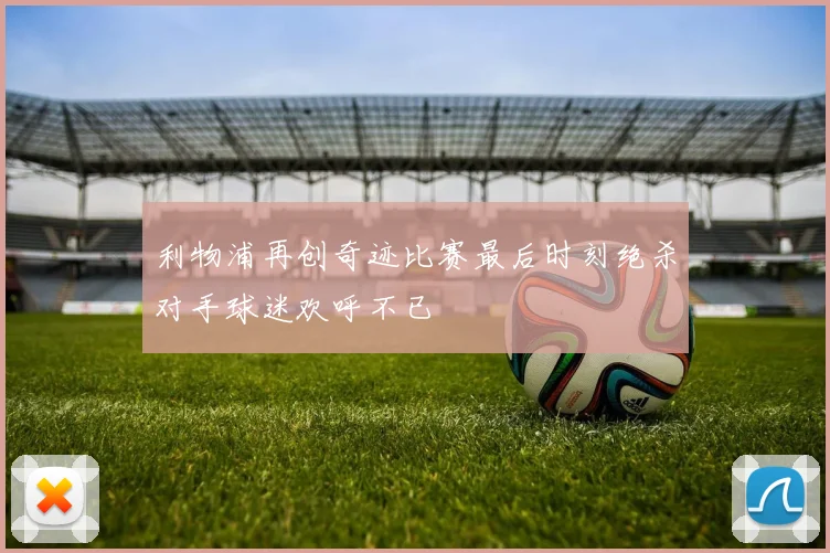 利物浦再创奇迹比赛最后时刻绝杀对手球迷欢呼不已