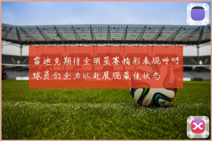 雷迪克期待全明星赛精彩表现呼吁球员们全力以赴展现最佳状态