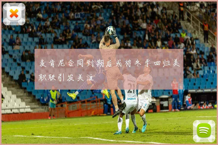 麦肯尼合同到期后或将冬季回归美职联引发关注
