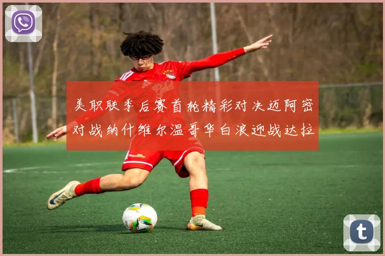 美职联季后赛首轮精彩对决迈阿密对战纳什维尔温哥华白浪迎战达拉斯