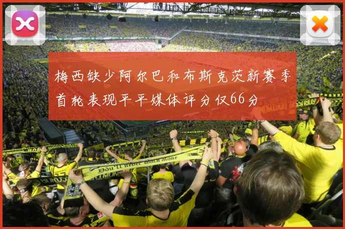 梅西缺少阿尔巴和布斯克茨新赛季首轮表现平平媒体评分仅66分